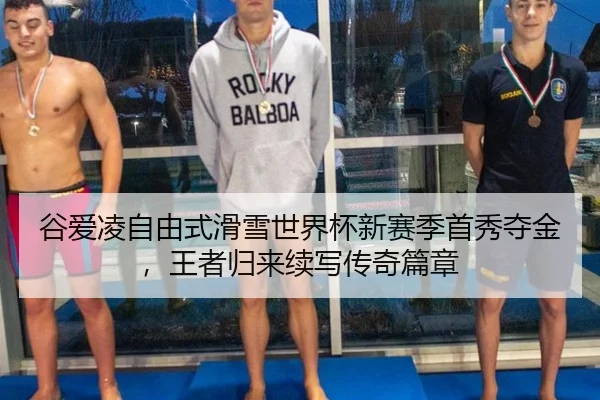 谷爱凌自由式滑雪世界杯新赛季首秀夺金，王者归来续写传奇篇章