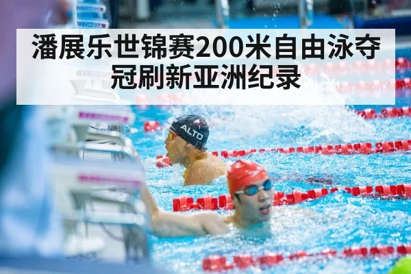 潘展乐世锦赛200米自由泳夺冠刷新亚洲纪录