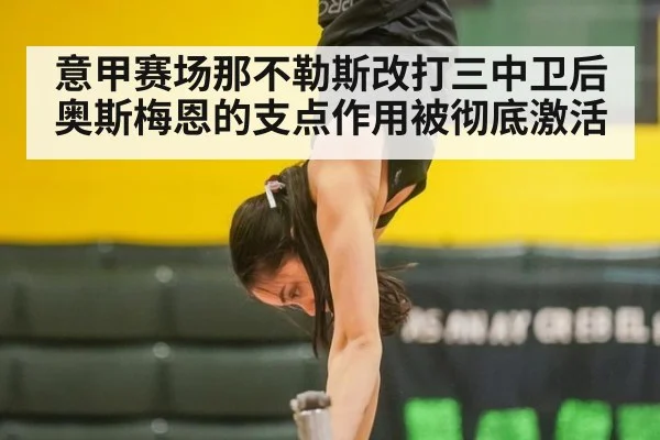 意甲赛场那不勒斯改打三中卫后奥斯梅恩的支点作用被彻底激活